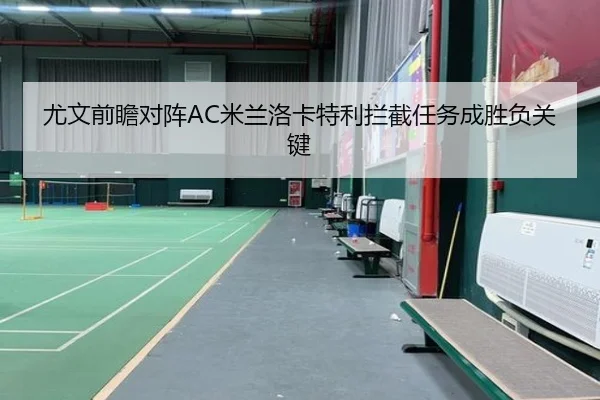 尤文前瞻对阵AC米兰洛卡特利拦截任务成胜负关键
