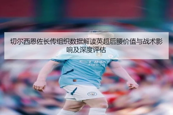 切尔西恩佐长传组织数据解读英超后腰价值与战术影响及深度评估