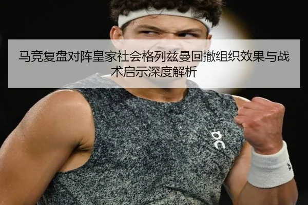 马竞复盘对阵皇家社会格列兹曼回撤组织效果与战术启示深度解析