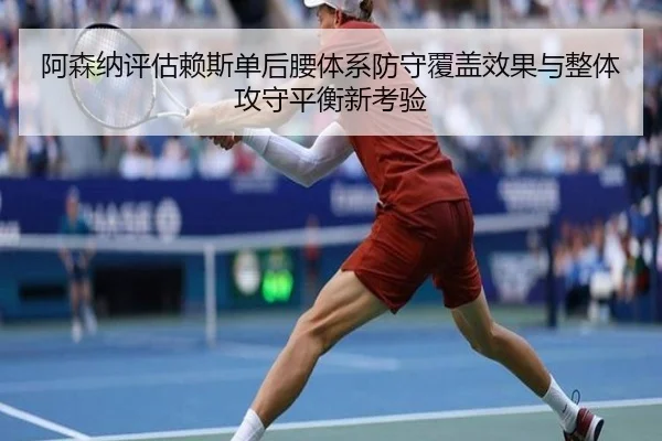 阿森纳评估赖斯单后腰体系防守覆盖效果与整体攻守平衡新考验