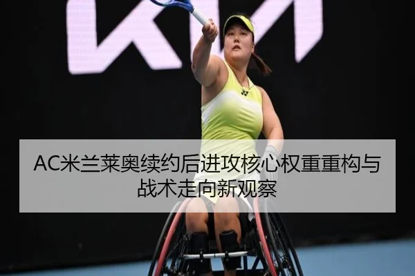 AC米兰莱奥续约后进攻核心权重重构与战术走向新观察