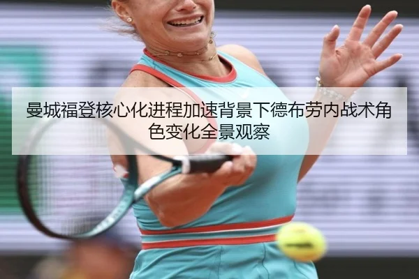 曼城福登核心化进程加速背景下德布劳内战术角色变化全景观察